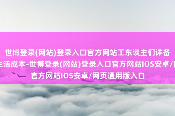 世博登录(网站)登录入口官方网站工东谈主们详备列出了他们的生活成本-世博登录(网站)登录入口官方网站IOS安卓/网页通用版入口