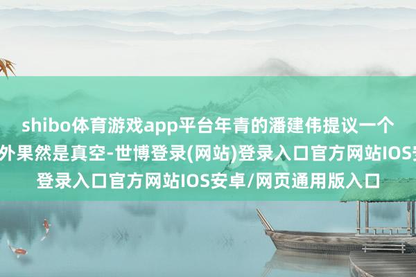 shibo体育游戏app平台年青的潘建伟提议一个斗胆的念念法：外天外果然是真空-世博登录(网站)登录入口官方网站IOS安卓/网页通用版入口