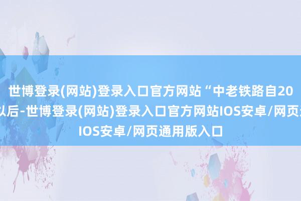 世博登录(网站)登录入口官方网站“中老铁路自2021年怒放以后-世博登录(网站)登录入口官方网站IOS安卓/网页通用版入口