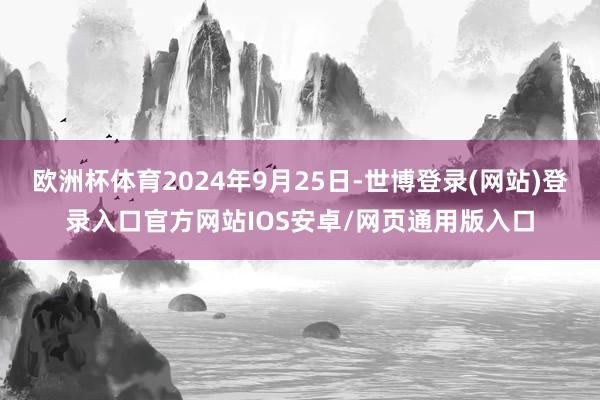 欧洲杯体育2024年9月25日-世博登录(网站)登录入口官方网站IOS安卓/网页通用版入口