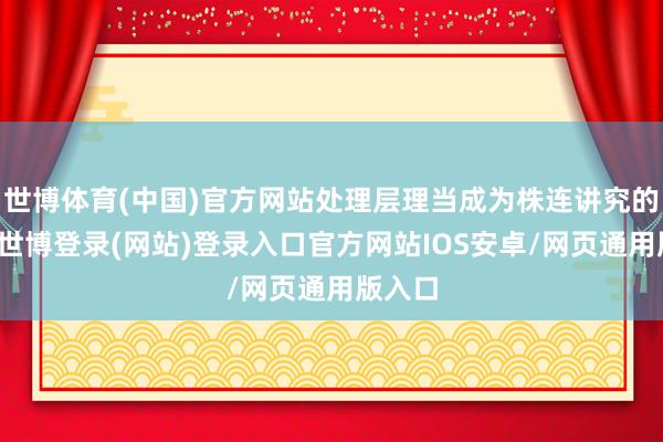 世博体育(中国)官方网站处理层理当成为株连讲究的对象-世博登录(网站)登录入口官方网站IOS安卓/网页通用版入口