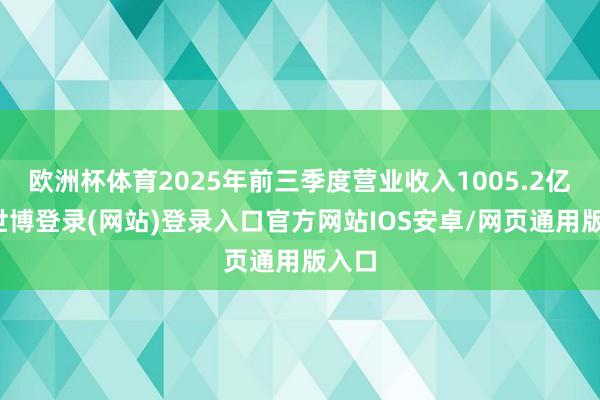 欧洲杯体育2025年前三季度营业收入1005.2亿元-世博登录(网站)登录入口官方网站IOS安卓/网页通用版入口