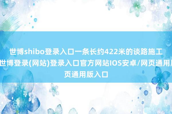 世博shibo登录入口 一条长约422米的谈路施工名目-世博登录(网站)登录入口官方网站IOS安卓/网页通用版入口